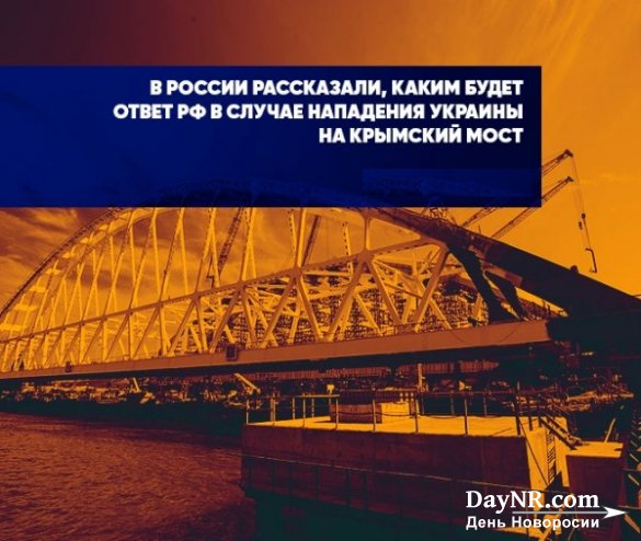 В России рассказали, каким будет ответ РФ в случае нападения Украины на Крымский мост