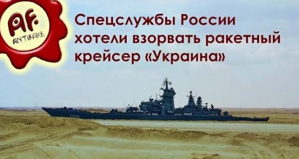 Антифэйк. Спецслужбы России хотели взорвать ракетный крейсер «Украина»