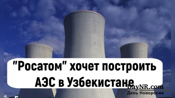 Узбекистан и «Росатом» построят совместную АЭС