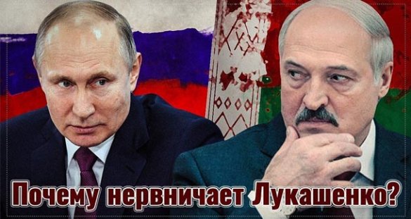 Почему нервничает Лукашенко? И причем тут Путин?